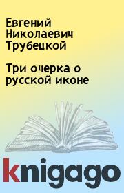 Книга - Три очерка о русской иконе.  Евгений Николаевич Трубецкой  - прочитать полностью в библиотеке КнигаГо