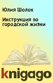 Книга - Инструкция по городской жизни.  Юлия Шолох  - прочитать полностью в библиотеке КнигаГо
