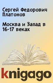 Книга - Москва и Запад в 16-17 веках.  Сергей Федорович Платонов  - прочитать полностью в библиотеке КнигаГо