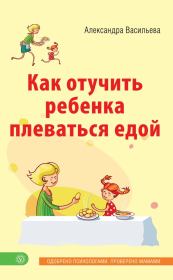 Книга - Как отучить ребенка плеваться едой.  Александра Владимировна Васильева  - прочитать полностью в библиотеке КнигаГо