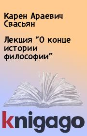 Книга - Лекция "О конце истории философии".  Карен Араевич Свасьян  - прочитать полностью в библиотеке КнигаГо