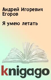 Книга - Я умею летать.  Андрей Игоревич Егоров  - прочитать полностью в библиотеке КнигаГо
