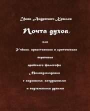 Почта духов, или Учёная, нравственная и критическая переписка арабского философа Маликульмулька с водяными, воздушными и подземными духами. Иван Андреевич Крылов