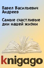 Книга - Самые счастливые дни нашей жизни.  Павел Васильевич Андреев  - прочитать полностью в библиотеке КнигаГо