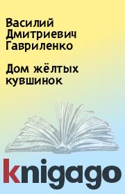 Книга - Дом жёлтых кувшинок.  Василий Дмитриевич Гавриленко  - прочитать полностью в библиотеке КнигаГо