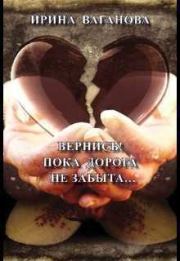 Вернись! Пока дорога не забыта (СИ). Ирина Львовна Ваганова