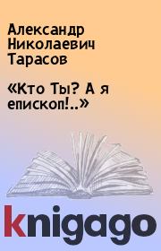 Книга - «Кто Ты? А я епископ!..».  Александр Николаевич Тарасов , Наталия Аркадьевна Бабасян  - прочитать полностью в библиотеке КнигаГо
