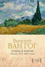 Птица в клетке. Письма 1872–1883 годов. Винсент Ван Гог