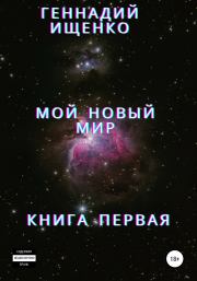 Книга - Мой новый мир. Книга 1.  Геннадий Владимирович Ищенко  - прочитать полностью в библиотеке КнигаГо