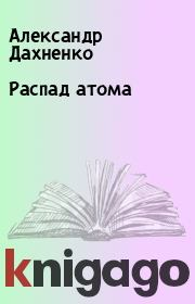 Книга - Распад атома.  Александр Дахненко  - прочитать полностью в библиотеке КнигаГо