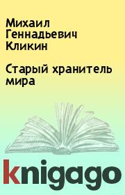 Старый хранитель мира. Михаил Геннадьевич Кликин