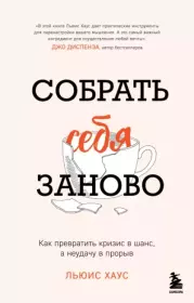 Собрать себя заново. Как превратить кризис в шанс, а неудачу в прорыв. Льюис Хаус