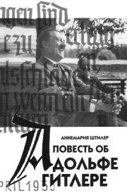 Книга - Повесть об Адольфе Гитлере.  Аннемария Штилер  - прочитать полностью в библиотеке КнигаГо