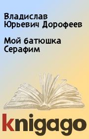 Книга - Мой батюшка Серафим.  Владислав Юрьевич Дорофеев  - прочитать полностью в библиотеке КнигаГо