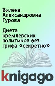 Книга - Диета кремлевских политиков без грифа «секретно».  Вилена Александровна Гурова  - прочитать полностью в библиотеке КнигаГо