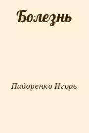 Книга - Болезнь.  Игорь Викторович Пидоренко  - прочитать полностью в библиотеке КнигаГо