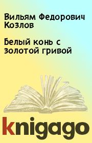 Книга - Белый конь с золотой гривой.  Вильям Федорович Козлов  - прочитать полностью в библиотеке КнигаГо