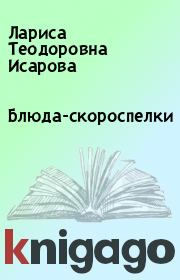 Книга - Блюда-скороспелки.  Лариса Теодоровна Исарова  - прочитать полностью в библиотеке КнигаГо