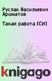 Книга - Такая работа [СИ].  Руслан Васильевич Ароматов  - прочитать полностью в библиотеке КнигаГо
