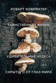 Книга - Таинственная жизнь грибов. Удивительные чудеса скрытого от глаз мира.  Роберт Хофрихтер  - прочитать полностью в библиотеке КнигаГо