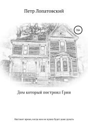 Книга - Дом, который построил Грин.  Петр Лопатовский  - прочитать полностью в библиотеке КнигаГо
