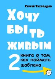 Книга - Хочу быть живым 2.  Сергей Николаевич Тихорадов  - прочитать полностью в библиотеке КнигаГо