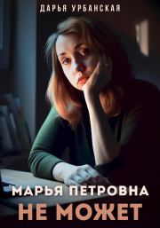 Книга - Марья Петровна не может.  Дарья Урбанская  - прочитать полностью в библиотеке КнигаГо