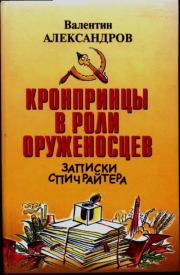 Кронпринцы в роли оруженосцев: записки спичрайтера. Валентин Алексеевич Александров