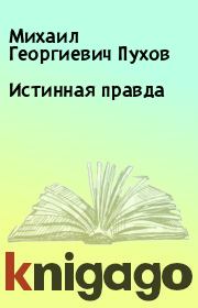 Книга - Истинная правда.  Михаил Георгиевич Пухов  - прочитать полностью в библиотеке КнигаГо