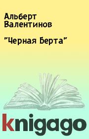 Книга - "Черная Берта".  Альберт Валентинов  - прочитать полностью в библиотеке КнигаГо