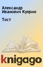 Книга - Тост.  Александр Иванович Куприн  - прочитать полностью в библиотеке КнигаГо