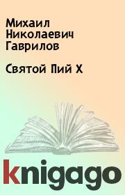 Книга - Святой Пий X.  Михаил Николаевич Гаврилов  - прочитать полностью в библиотеке КнигаГо
