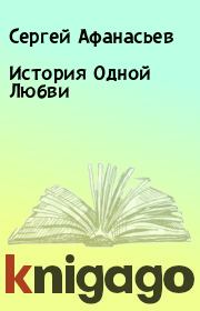 Книга - История Одной Любви.  Сергей Афанасьев  - прочитать полностью в библиотеке КнигаГо