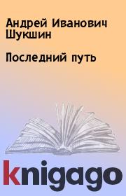 Книга - Последний путь.  Андрей Иванович Шукшин  - прочитать полностью в библиотеке КнигаГо
