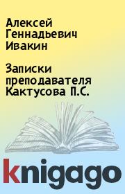 Книга - Записки преподавателя Кактусова П.С..  Алексей Геннадьевич Ивакин  - прочитать полностью в библиотеке КнигаГо