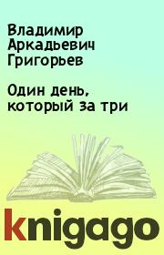 Книга - Один день, который за три.  Владимир Аркадьевич Григорьев  - прочитать полностью в библиотеке КнигаГо
