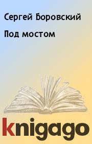Книга - Под мостом.  Сергей Боровский  - прочитать полностью в библиотеке КнигаГо