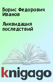 Книга - Ликвидация последствий.  Борис Федорович Иванов  - прочитать полностью в библиотеке КнигаГо