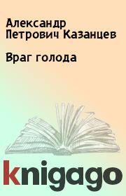 Книга - Враг голода.  Александр Петрович Казанцев  - прочитать полностью в библиотеке КнигаГо