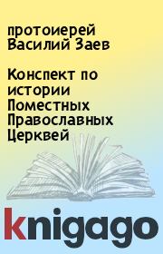 Книга - Конспект по истории Поместных Православных Церквей.  протоиерей Василий Заев  - прочитать полностью в библиотеке КнигаГо