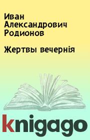 Книга - Жертвы вечернiя.  Иван Александрович Родионов  - прочитать полностью в библиотеке КнигаГо