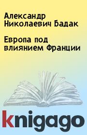 Книга - Европа под влиянием Франции.  Александр Николаевич Бадак  - прочитать полностью в библиотеке КнигаГо