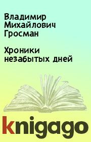 Книга - Хроники незабытых дней.  Владимир Михайлович Гросман  - прочитать полностью в библиотеке КнигаГо