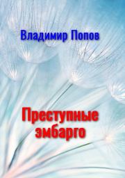 Преступные эмбарго (Защита прав на интеллектуальную собственность препятствует распространению наукоемких продуктов, технологий и культурных ценностей). Владимир Викторович Попов