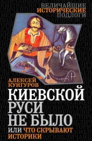Книга - Киевской Руси не было, или Что скрывают историки.  Алексей Анатольевич Кунгуров  - прочитать полностью в библиотеке КнигаГо