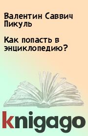 Как попасть в энциклопедию?. Валентин Саввич Пикуль