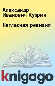 Книга - Негласная ревизия.  Александр Иванович Куприн  - прочитать полностью в библиотеке КнигаГо