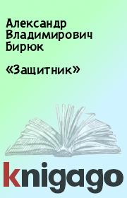 Книга - «Защитник».  Александр Владимирович Бирюк  - прочитать полностью в библиотеке КнигаГо