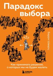 Парадокс выбора. Как принимать решения, о которых мы не будем жалеть. Барри Шварц