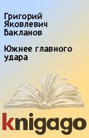 Книга - Южнее главного удара.  Григорий Яковлевич Бакланов  - прочитать полностью в библиотеке КнигаГо
